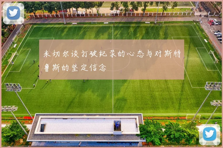 米切尔谈打破纪录的心态与对斯特鲁斯的坚定信念