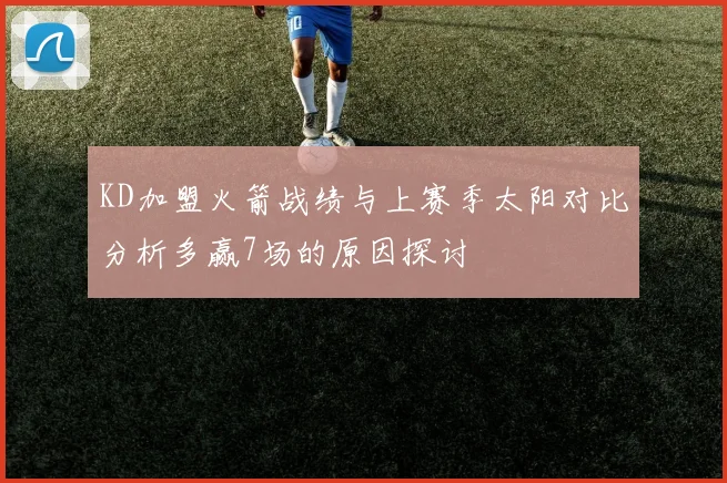 KD加盟火箭战绩与上赛季太阳对比分析多赢7场的原因探讨