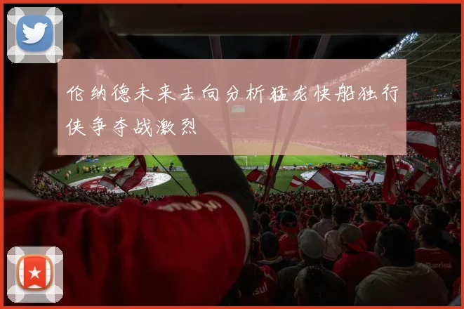 伦纳德未来去向分析猛龙快船独行侠争夺战激烈