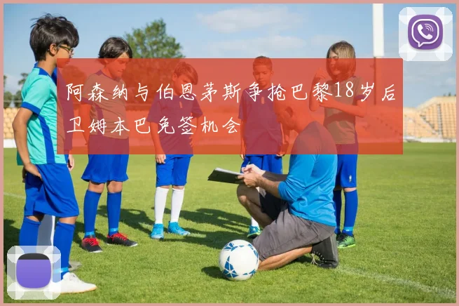 阿森纳与伯恩茅斯争抢巴黎18岁后卫姆本巴免签机会