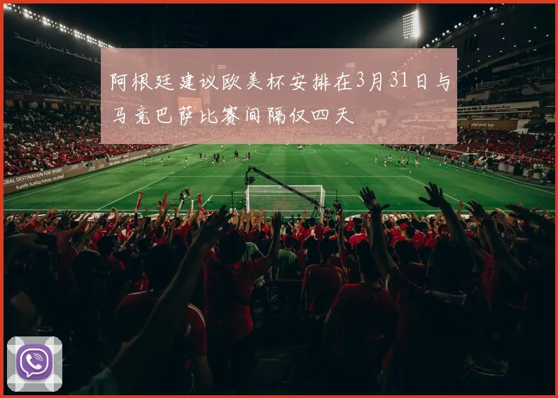 阿根廷建议欧美杯安排在3月31日与马竞巴萨比赛间隔仅四天