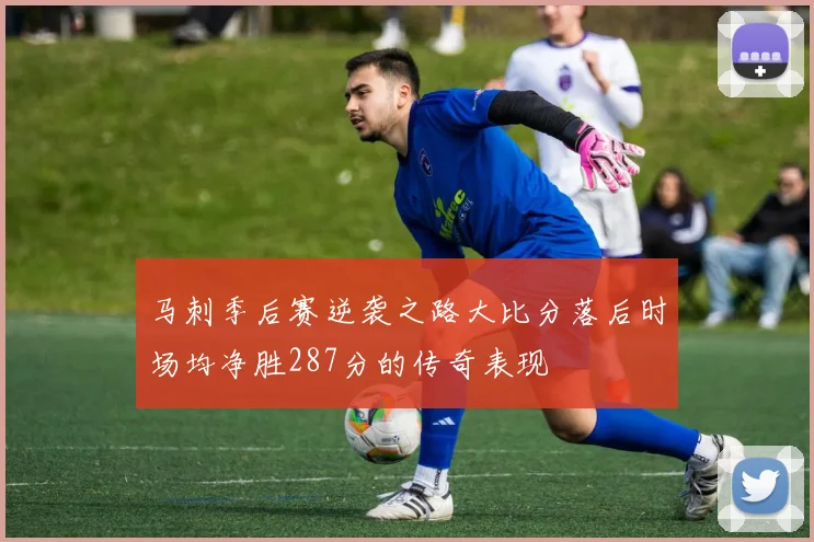 马刺季后赛逆袭之路大比分落后时场均净胜287分的传奇表现
