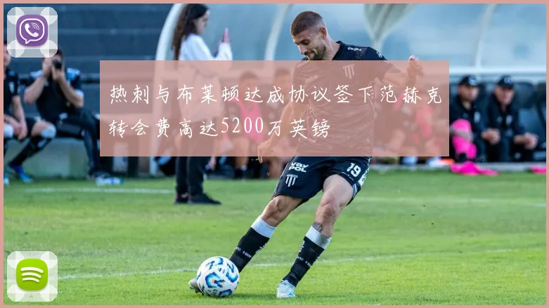 热刺与布莱顿达成协议签下范赫克转会费高达5200万英镑