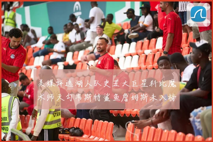 美媒评选湖人队史五大巨星科比魔术师天勾韦斯特鲨鱼詹姆斯未入榜引争议