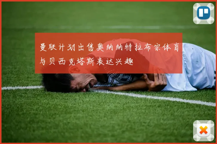 曼联计划出售奥纳纳特拉布宗体育与贝西克塔斯表达兴趣