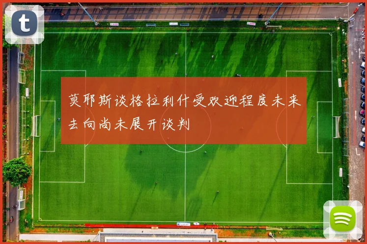 莫耶斯谈格拉利什受欢迎程度未来去向尚未展开谈判