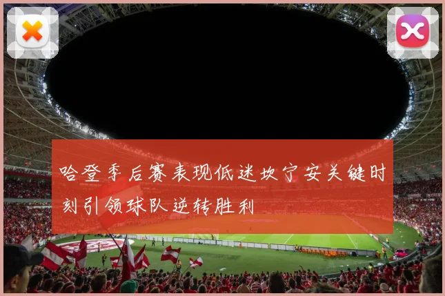 哈登季后赛表现低迷坎宁安关键时刻引领球队逆转胜利