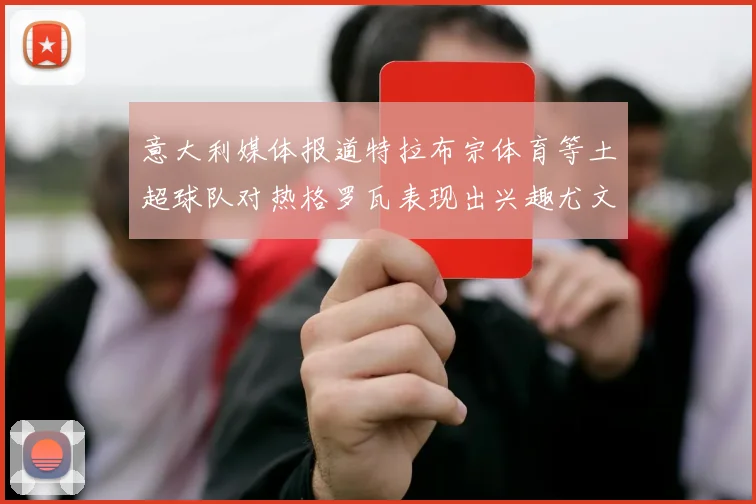 意大利媒体报道特拉布宗体育等土超球队对热格罗瓦表现出兴趣尤文图斯愿意出售这名球员